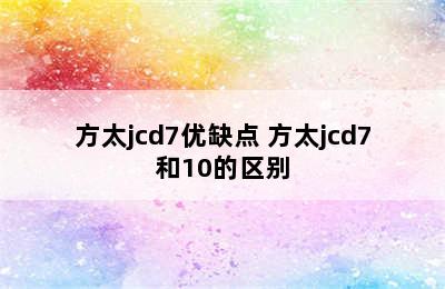 方太jcd7优缺点 方太jcd7和10的区别